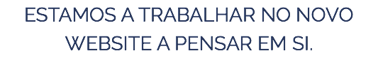 ESTAMOS A TRABALHAR NO NOVO WEBSITE A PENSAR EM SI.
